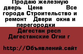 Продаю железную дверь › Цена ­ 5 000 - Все города Строительство и ремонт » Двери, окна и перегородки   . Дагестан респ.,Дагестанские Огни г.